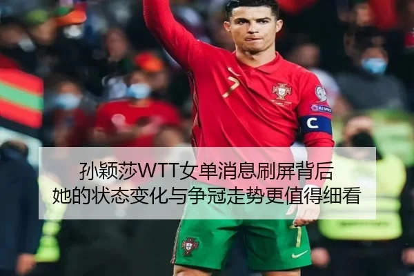 孙颖莎WTT女单消息刷屏背后 她的状态变化与争冠走势更值得细看